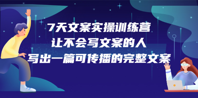 7天文案实操训练营第17期，让不会写文案的人，写出一篇可传播的完整文案-源创智汇网