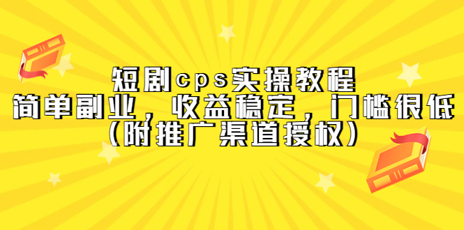 短剧cps实操教程，简单副业，收益稳定，门槛很低（附推广渠道授权）-源创智汇网