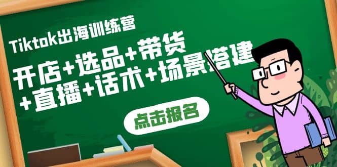 Tiktok出海训练营：开店+选品+带货+直播+话术+场景搭建-源创智汇网