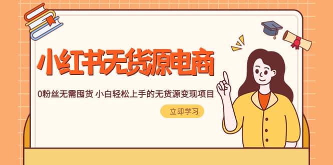 2023小红书·无货源电商1.0，0粉丝无需囤货 小白轻松上手的无货源变现项目-源创智汇网