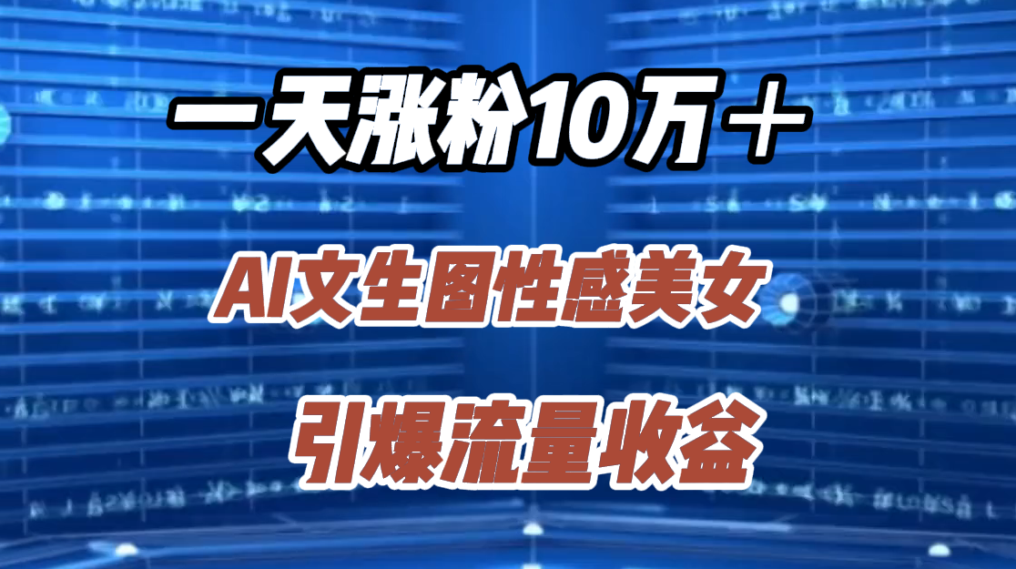 一天涨粉10万＋，AI文生图性感美女，引爆流量收益-源创智汇网