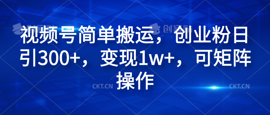 视频号简单搬运，创业粉日引300+，变现1w+，可矩阵操作-源创智汇网