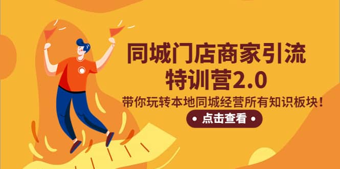 同城门店商家引流特训营2.0，带你玩转本地同城经营所有知识板块-源创智汇网