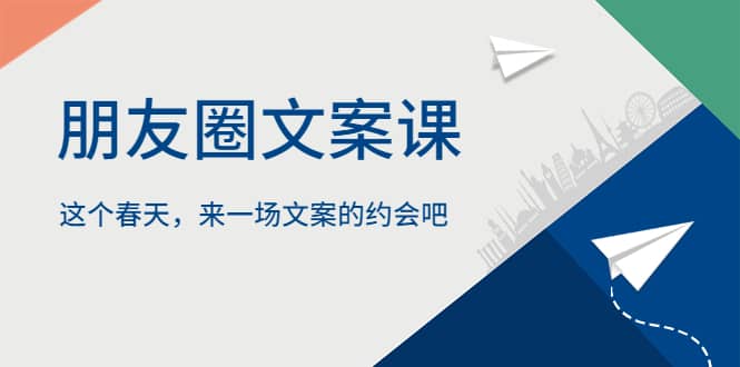 朋友圈文案课，这个春天，来一场文案的约会吧-源创智汇网