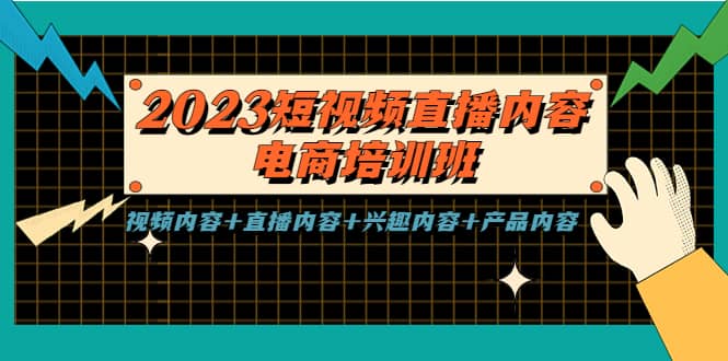 2023短视频直播内容·电商培训班，视频内容+直播内容+兴趣内容+产品内容-源创智汇网