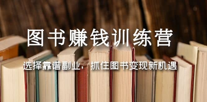 图书赚钱训练营：选择靠谱副业，抓住图书变现新机遇-源创智汇网