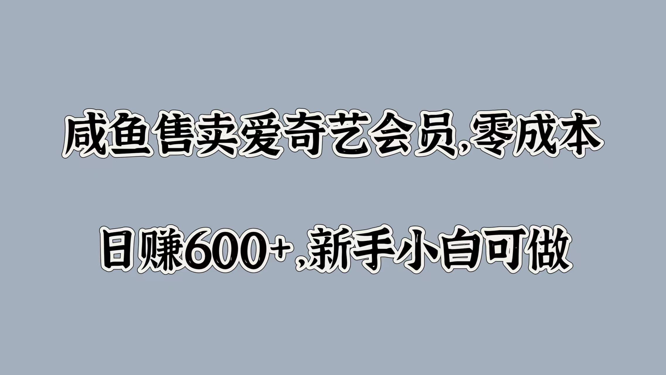 咸鱼售卖爱奇艺会员，零成本，日赚600+，新手小白可做-源创智汇网