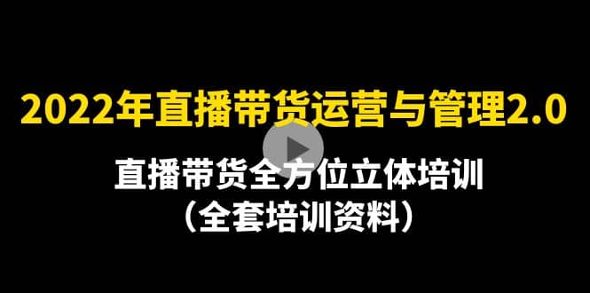2022年10月最新-直播带货运营与管理2.0，直播带货全方位立体培训（全资料）-源创智汇网