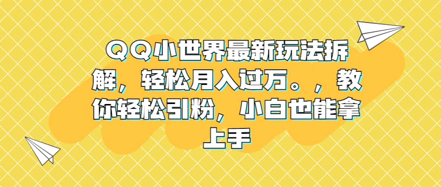 QQ小世界最新玩法拆解，轻松月入过万。教你轻松引粉，小白也能拿上手-源创智汇网