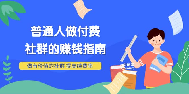 男儿国付费文章《普通人做付费社群的赚钱指南》做有价值的社群，提高续费率-源创智汇网