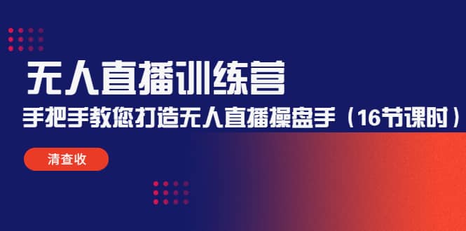 无人直播训练营：手把手教您打造无人直播操盘手（16节课时）-源创智汇网