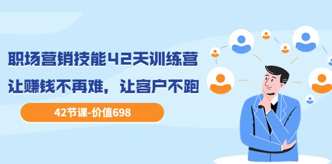职场营销技能42天训练营，让赚钱不再难，让客户不跑，业绩翻翻（价值698）-源创智汇网