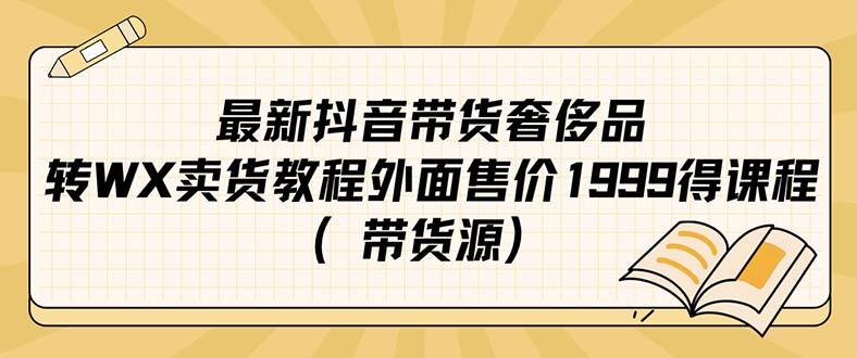 最新抖音奢侈品转微信卖货教程外面售价1999的课程（带货源）-源创智汇网