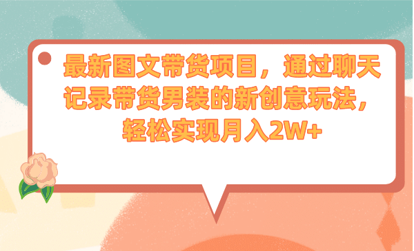 最新图文带货项目，通过聊天记录带货男装的新创意玩法，轻松实现月入2W+-源创智汇网