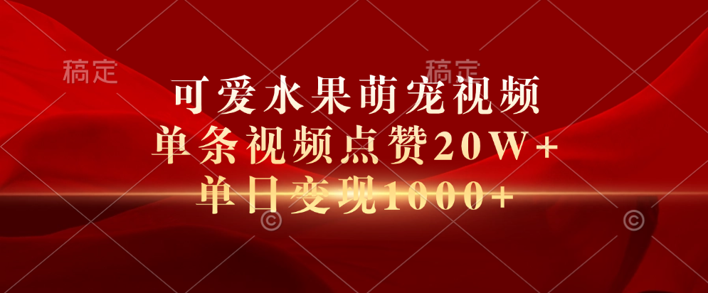 可爱水果萌宠视频，单条视频点赞20W+，单日变现1000+-源创智汇网