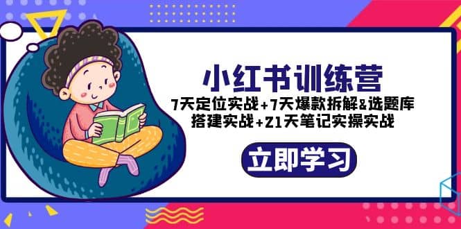 小红书训练营：7天定位实战+7天爆款拆解+选题库搭建实战+21天笔记实操实战-源创智汇网