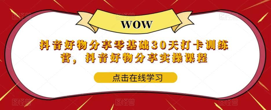 抖音好物分享0基础30天-打卡特训营，抖音好物分享实操课程-源创智汇网