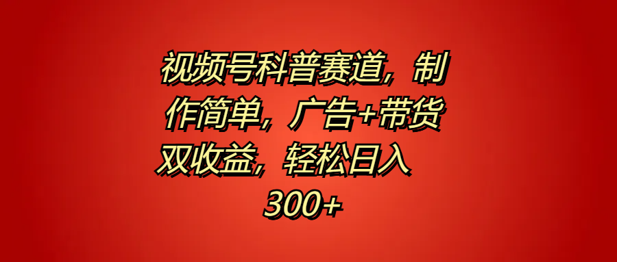 视频号科普赛道，制作简单，广告+带货双收益，轻松日入300+-源创智汇网