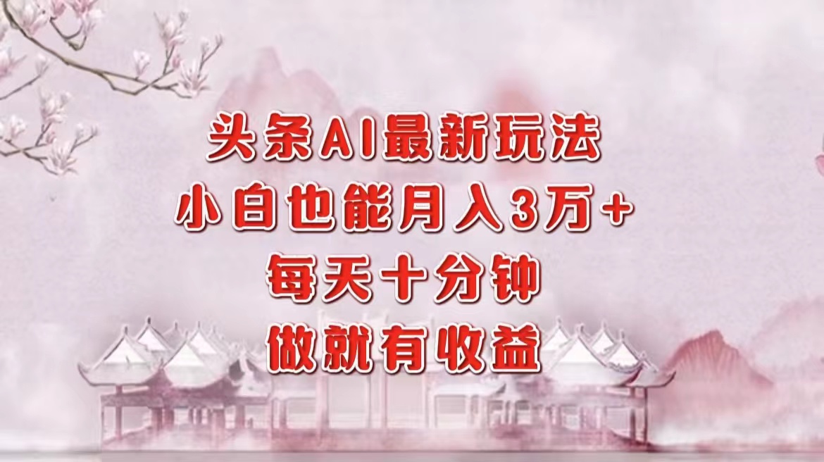 头条AI最新玩法，小白轻松月入三万＋，每天十分钟，做就有收益-源创智汇网