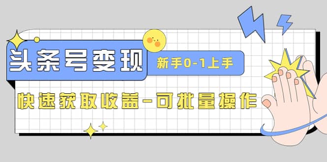 2023头条号实操变现课：新手0-1轻松上手，快速获取收益-可批量操作-源创智汇网