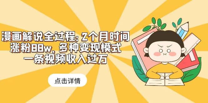 漫画解说全过程：2个月时间涨粉88w，多种变现模式，一条视频收入过万-源创智汇网