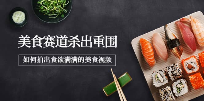 2022年8月最新美食赛道杀出重围，如何拍出食欲满满的美食视频-源创智汇网