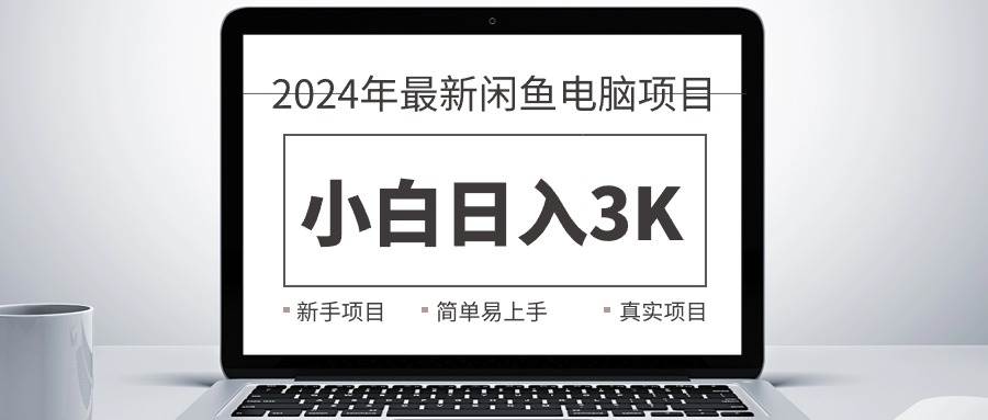 2024最新闲鱼卖电脑项目，新手小白日入3K+，最真实的项目教学-源创智汇网