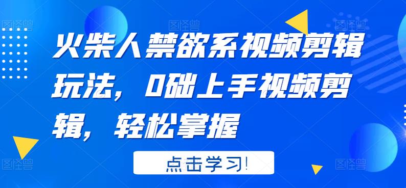 火柴人系视频剪辑玩法，0础上手视频剪辑，轻松掌握-源创智汇网