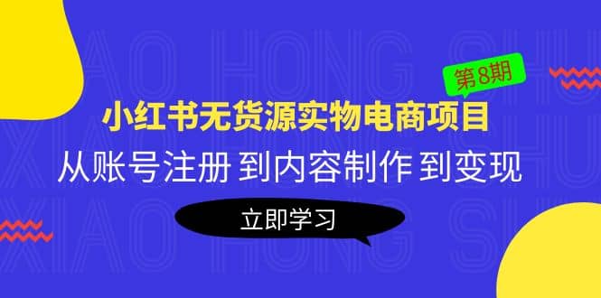 《小红书无货源实物电商项目》第8期：从账号注册 到内容制作 到变现-源创智汇网
