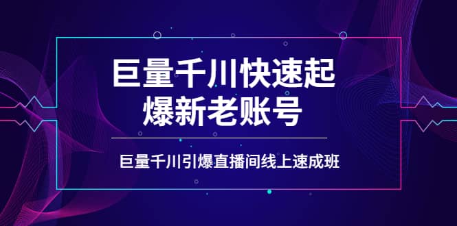 如何通过巨量千川快速起爆新老账号，巨量千川引爆直播间线上速成班-源创智汇网