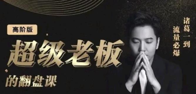 诸葛超级老板的翻盘课（高阶版），实体老板的起号课，诸葛一到流量必爆-源创智汇网