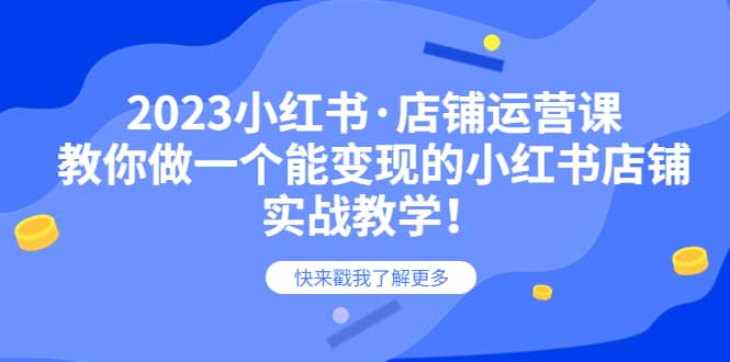 2023小红书·店铺运营课，教你做一个能变现的小红书店铺，20节-实战教学-源创智汇网