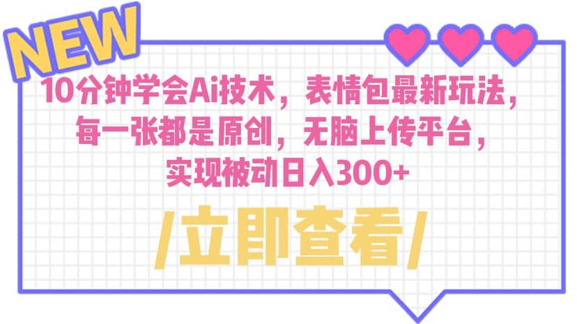 10分钟学会Ai技术，表情包最新玩法，每一张都是原创 无脑上传平台 日入300+-源创智汇网