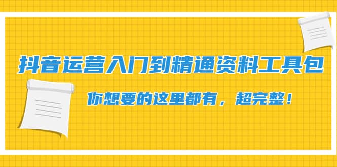 抖音运营入门到精通资料工具包：你想要的这里都有，超完整！-源创智汇网