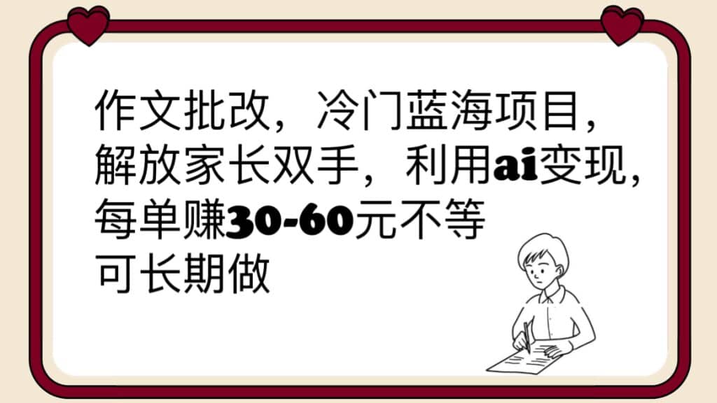 作文批改，冷门蓝海项目，解放家长双手，利用ai变现，每单赚30-60元不等-源创智汇网