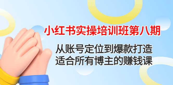 小红书实操培训班第八期：从账号定位到爆款打造，适合所有博主的赚钱课-源创智汇网