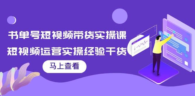 书单号短视频带货实操课：短视频运营实操经验干货分享-源创智汇网