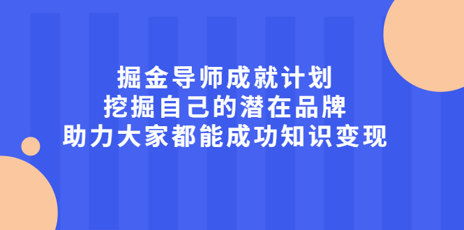 掘金导师成就计划，挖掘自己的潜在品牌，助力大家都能成功知识变现-源创智汇网