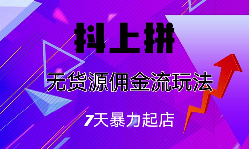 抖上拼无货源佣金流玩法，7天暴力起店，月入过万-源创智汇网