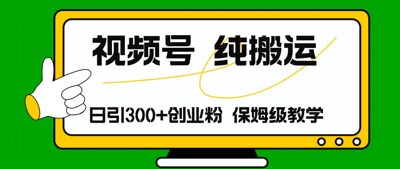视频号纯搬运日引流300+创业粉，日入4000+-源创智汇网