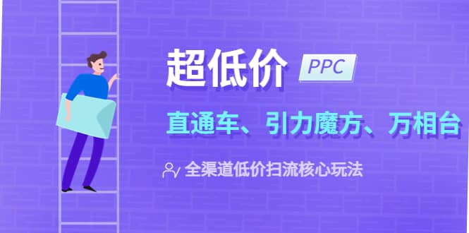 2023超低价·ppc—“直通车、引力魔方、万相台”全渠道·低价扫流核心玩法-源创智汇网