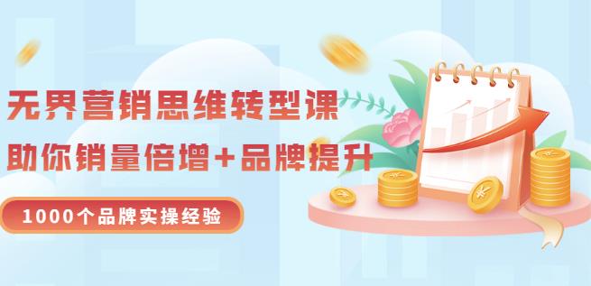 无界营销思维转型课：1000个品牌实操经验，助你销量倍增（20节视频）-源创智汇网