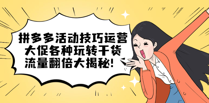 拼多多活动技巧运营：大促各种玩转干货，流量翻倍大揭秘-源创智汇网