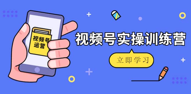微信视频号实操训练营：视频号起号运营纯干货玩法！-源创智汇网