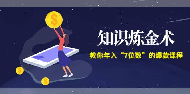 《知识炼金术》教你年入“7位数”的爆款课程 (全集录音+文档+导图)-源创智汇网