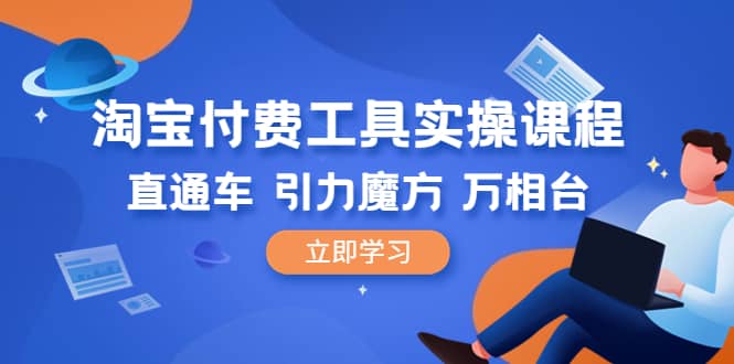 淘宝付费工具·实操课程，直通车-引力魔方-万相台（41节视频课）-源创智汇网