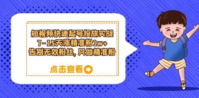 短视频快速起号·投放实战：7-15天涨精准粉1w+，告别无效粉丝，只做精准粉-源创智汇网