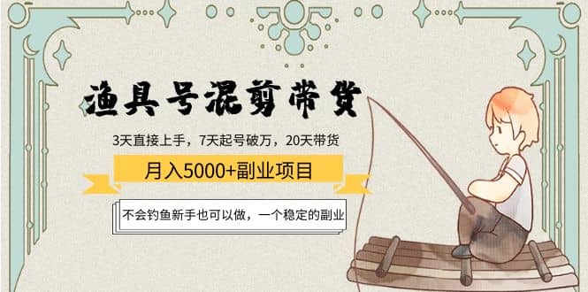 渔具号混剪带货项目：新手也可以做，一个稳定的副业-源创智汇网