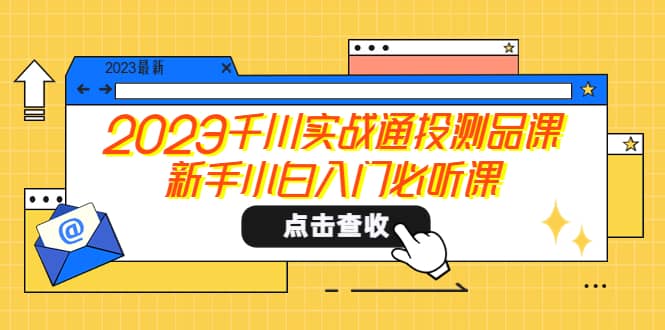 2023千川实战通投测品课，新手小白入门必听课-源创智汇网