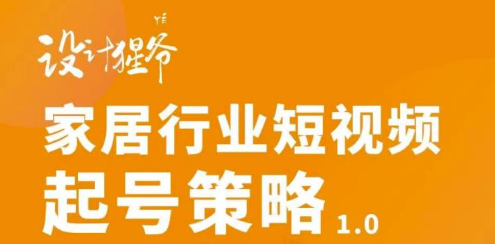 家居行业短视频起号策略，家居行业非主流短视频策略课价值4980元-源创智汇网